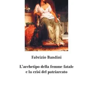 Offerta Limitata L‘archetipo della femme fatale e la crisi del patriarcato. Nuova ediz.