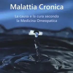 Subito Disponibile La malattia cronica. La causa e la cura secondo la medicina omeopatica