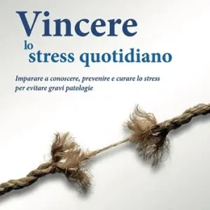 Consegna Rapida Vincere lo stress quotidiano. Imparare a conoscere, prevenire e curare lo stress per evitare gravi patologie