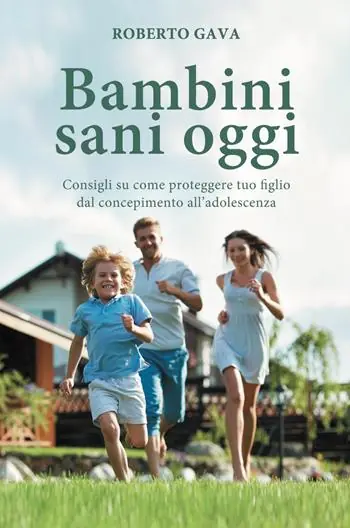 Bambini sani oggi. Consigli su come proteggere tuo figlio dal concepimento all‘adolescenza Pagamento Sicuro