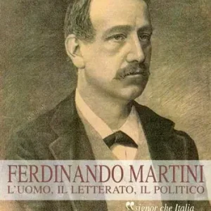 Ferdinando Martini. L‘uomo, il letterato, il politico «Signor che l‘Italia reverente onora» Compra Oggi Stesso