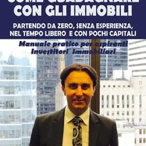 Come guadagnare con gli immobili. Partendo da zero, senza esperienza, nel tempo libero e con pochi capitali. Manuale pratico per aspiranti investitori immobiliari Nuovo Arrivo
