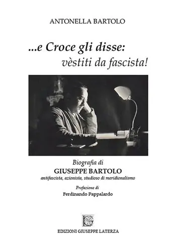 ...e Croce gli disse «vèstiti da fascista!». Biografia di Giuseppe Bartolo antifascista, azionista, studioso di meridionalismo Offerta Limitata