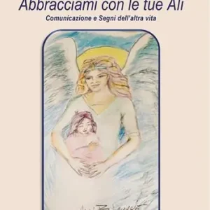Abbracciami con le tue ali. Comunicazione e segni dell‘altra vita Offerta Lampo