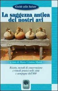 La saggezza antica dei nostri avi. Ricette, metodi di conservazione, rimedi pratici nelle città e nelle campagne dell‘800 Offerta Del Giorno