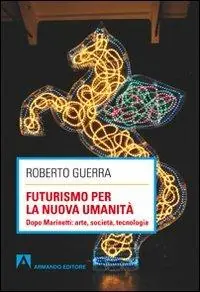 Futurismo per la nuova umanità. Dopo Marinetti arte, società, tecnologia Direttamente Dal Produttore