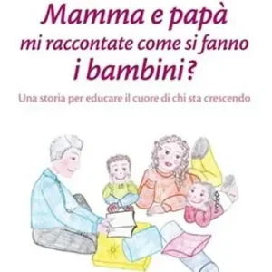Mamma e papà mi raccontate come si fanno i bambini? Una storia per educare il cuore di chi sta crescendo Prezzo Ridotto