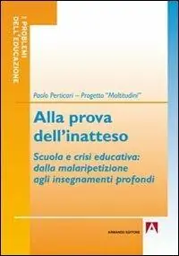 Alla prova dell‘inatteso. Scuola e crisi educativa. Dalla malaripetizione agli insegnamenti profondi Compra Adesso