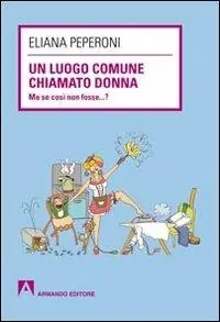 Prezzo Scontato Un luogo comune chiamato donna. Ma se così non fosse... ?