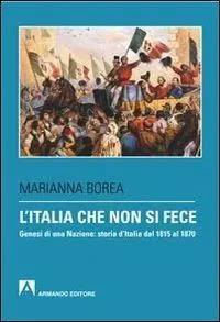 L‘ Italia che non si fece. Genesi di una nazione storia d‘Italia dal 1815 al 1870 Acquista Ora