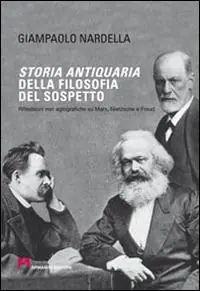 Storia antiquaria della filosofia del sospetto. Riflessioni non agiografiche su Marx, Nietzsche e Freud Nuova Collezione