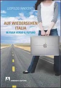 Auf-wiedersehen Italia. In fuga dall‘Italia verso il futuro Compra Online