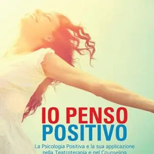 Occasione Io penso positivo. La psicologia positiva e la sua applicazione nella teatroterapia e nel counseling