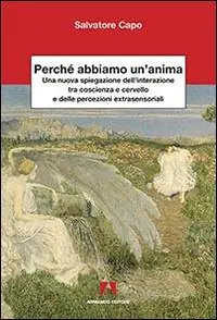 Perché abbiamo un‘anima. Una nuova spiegazione dell‘interazione tra coscienza e cervello e delle percezioni extrasensaoriali Prezzo Basso