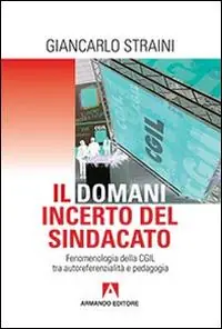 Il domani incerto del sindacato. Fenomenologia della CGIL tra autoreferenzialità e pedagogia Ordina Subito