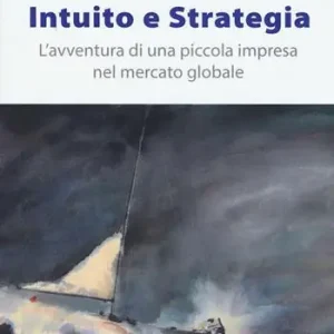 Acquista Ora Intuito e strategia. L‘avventura di una piccola impresa nel mercato globale