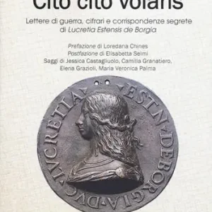 Cito cito volans. Lettere di guerra, cifrari e corrispondenze segrete di Lucretia Estensis de Borgia Prezzo Basso