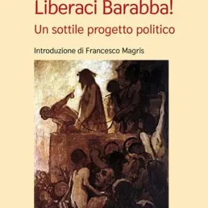Compra Oggi Stesso Liberaci Barabba! Un sottile progetto politico