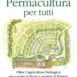 Permacultura per tutti. Oltre l‘agricoltura biologica, per curare la Terra e guarire il pianeta Affare