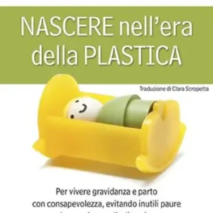 Prezzo Conveniente Nascere nell‘era della plastica. Per vivere gravidanza e parto con consapevolezza, evitando inutili paure ed eccessiva medicalizzazione