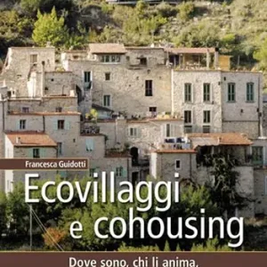 Ecovillaggi e cohousing. Dove sono, chi li anima, come farne parte o realizzarne di nuovi Must-Have
