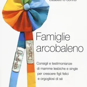 Prezzo Basso Famiglie arcobaleno. Consigli e testimonianze di mamme lesbiche e single per crescere figli felici e orgogliosi di sé