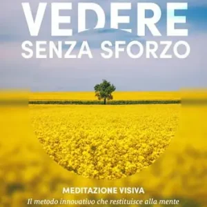 Vedere senza sforzo. Meditazione visiva. Il metodo innovativo che restituisce alla mente la naturale attitudine a vedere in modo nitido Ordina Subito