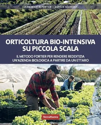 Orticoltura bio-intensiva su piccola scala. Il metodo Fortier per rendere redditizia un‘azienda biologica a partire da un ettaro Esclusivo