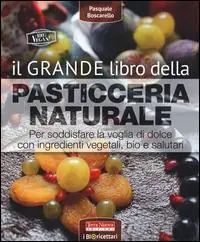 Il grande libro della pasticceria naturale. Per soddisfare la voglia di dolce con ingredienti vegetali, bio e salutari Compra Oggi Stesso