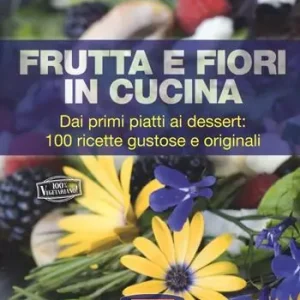 Frutta e fiori in cucina. dai primi piatti ai dessert 100 ricette gustose e originali Pagamento Sicuro