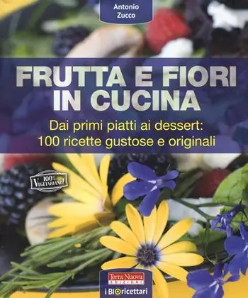 Frutta e fiori in cucina. dai primi piatti ai dessert 100 ricette gustose e originali Pagamento Sicuro