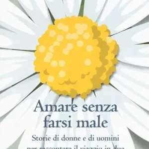 Amare senza farsi male. Storie di donne e di uomini per imparare ad amare in due Non Perdere