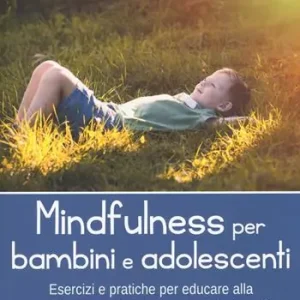 Mindfulness per bambini e adolescenti. Esercizi e pratiche per educare alla presenza mentale e conquistare la serenità Di Tendenza