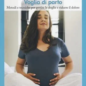 Solo Oggi Voglia di parto. Metodi e tecniche per gestire le doglie e ridurre il dolore