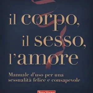 Il corpo, il sesso, l‘amore. Manuale d‘uso per una sessualità felice e consapevole Prezzo Basso