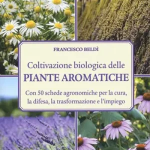 Coltivazione biologica delle piante aromatiche. Con 50 schede agronomiche per la cura, la difesa, la trasformazione e l‘impiego Affare