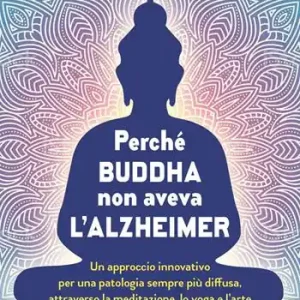 Super Prezzo Perché Buddha non aveva l‘alzheimer. Un approccio innovativo per una patologia sempre più diffusa, attraverso la meditazione, lo yoga e l‘arte