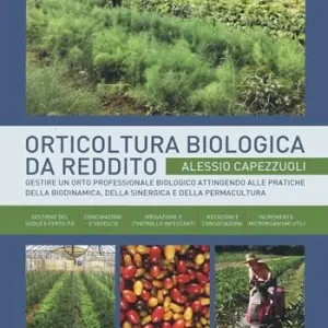 Orticoltura biologica da reddito. Gestire un orto professionale biologico attingendo alle pratiche della biodinamica, della sinergica e della permacultura Promozione