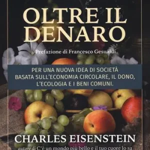 Subito Disponibile Oltre il denaro. Per una nuova idea di società basata sull‘economia circolare, il dono, l‘ecologia e i beni comuni