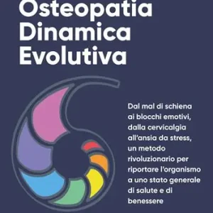 Osteopatia dinamica evolutiva. Dal mal di schiena ai blocchi emotivi, dalla cervicalgia all‘ansia da stress, un metodo rivoluzionario per riportare l‘organismo a uno stato generale di salute e di benessere Non Perdere