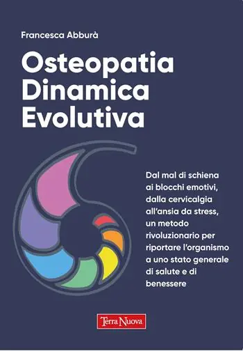 Osteopatia dinamica evolutiva. Dal mal di schiena ai blocchi emotivi, dalla cervicalgia all‘ansia da stress, un metodo rivoluzionario per riportare l‘organismo a uno stato generale di salute e di benessere Non Perdere