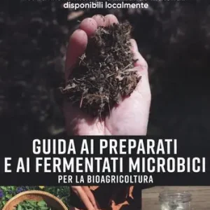 Nuovo Arrivo Guida ai preparati e ai fermentati microbici per la bioagricoltura. Come realizzare ammendanti, estratti e fermentati utilizzando materiali disponibili localmente