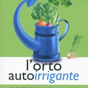 L‘orto autoirrigante. Coltivare con poco lavoro e poca acqua, in campagna e in città Prezzo Scontato