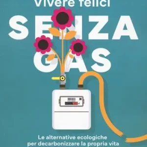 Super Prezzo Vivere felici senza gas. Le alternative ecologiche per decarbonizzare la propria vita e tagliare le bollette
