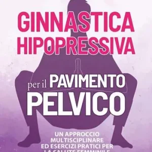 Ginnastica hipopressiva per il pavimento pelvico. Un approccio multidisciplinare ed esercizi pratici per la salute femminile Reso Gratuito