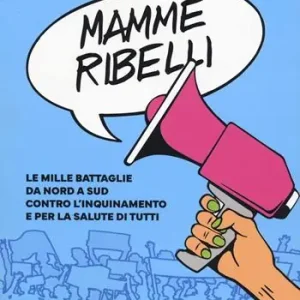 Occasione Imperdibile Mamme ribelli. Le mille battaglie da nord a sud contro l‘inquinamento e per la salute di tutti