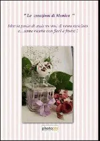 Le creazioni di Monica. Idee in pasta di mais e ricette di fiori e frutta Promozione