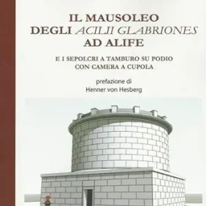 Il mausoleo degli Acilii Glabriones ad Alife e i sepolcri a tamburo su podio con camera a cupola Quantità Limitata