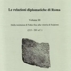 Offerta Limitata Le relazioni diplomatiche di Roma. Vol. 3 Dalla Resistenza di Fabio fino alla vittoria di Scipione (215-201 a. C.)