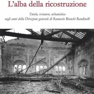 L‘alba della ricostruzione. Tutela, restauro, urbanistica negli anni della direzione generale di Rannuccio Bianchi Bandinelli Promozione Esclusiva